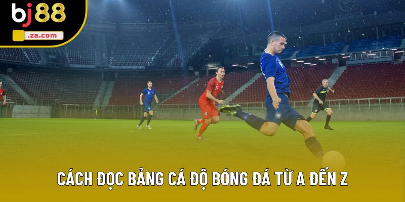 Cách đọc bảng cá độ bóng đá từ A đến Z
