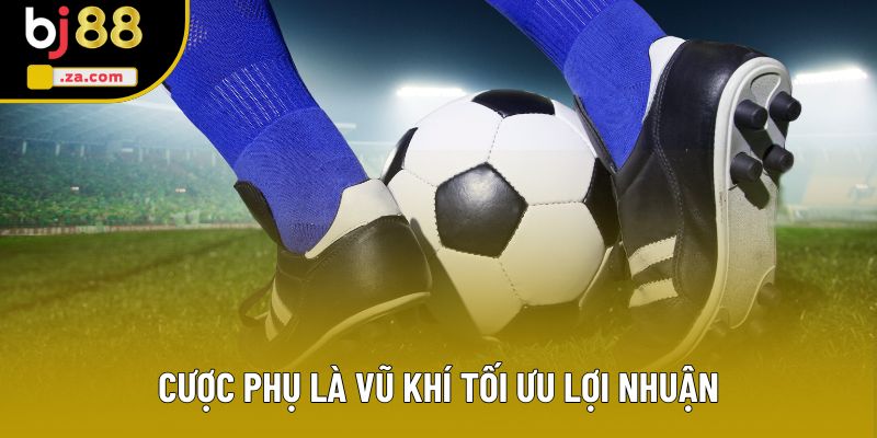 Cược phụ là vũ khí tối ưu lợi nhuận