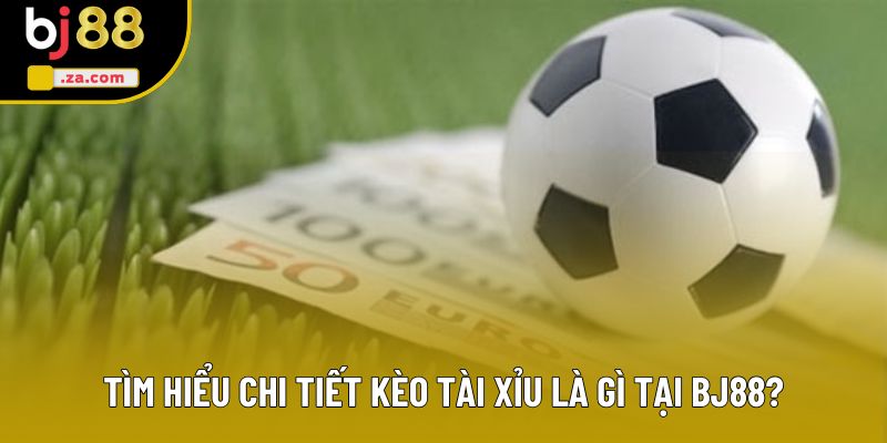 Tìm hiểu chi tiết kèo tài xỉu là gì tại BJ88?