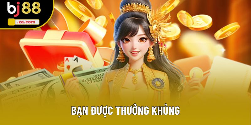 Bạn được thưởng khủng