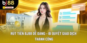 Rút Tiền BJ88 Dễ Dàng – Bí Quyết Giao Dịch Thành Công