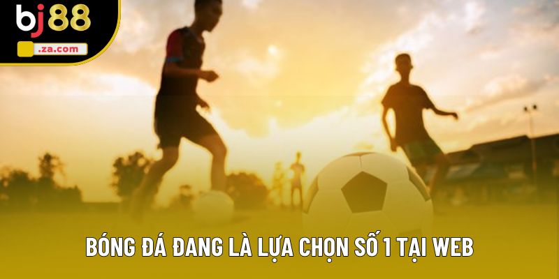 Bóng đá đang là lựa chọn số 1 tại web